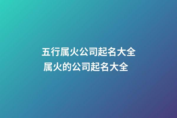 五行属火公司起名大全 属火的公司起名大全-第1张-公司起名-玄机派
